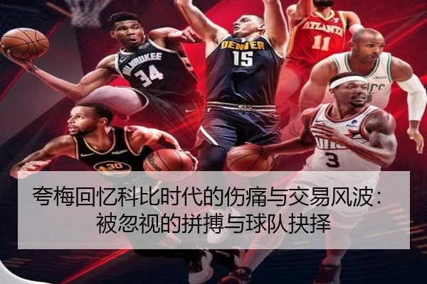 夸梅回忆科比时代的伤痛与交易风波：被忽视的拼搏与球队抉择